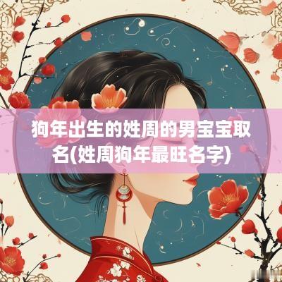 狗年出生的姓周的男宝宝取名(姓周狗年最旺名字)