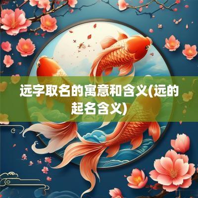 远字取名的寓意和含义(远的起名含义)
