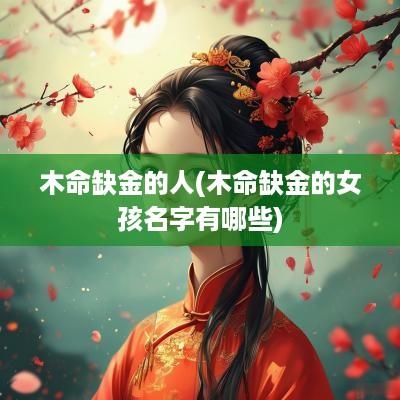 木命缺金的人(木命缺金的女孩名字有哪些)