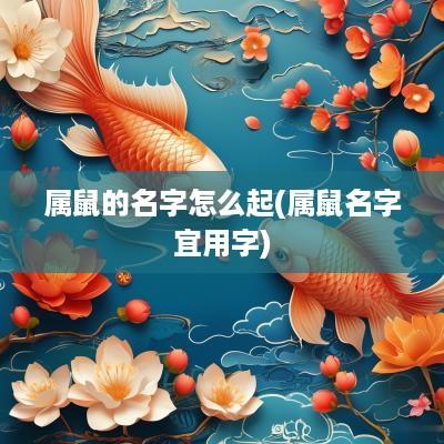 属鼠的名字怎么起(属鼠名字宜用字)