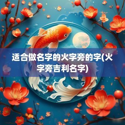 适合做名字的火字旁的字(火字旁吉利名字)