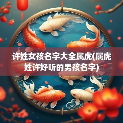 许姓女孩名字大全属虎(属虎姓许好听的男孩名字)