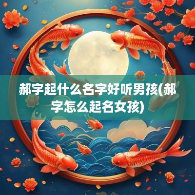 郝字起什么名字好听男孩(郝字怎么起名女孩)