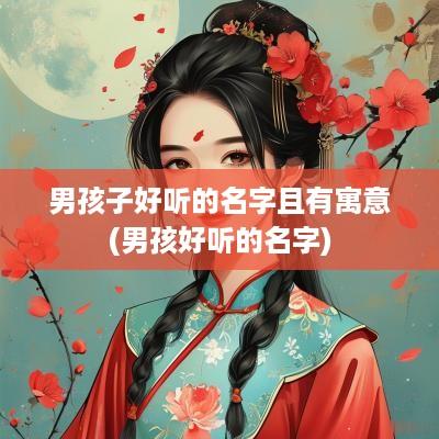 男孩子好听的名字且有寓意(男孩好听的名字)