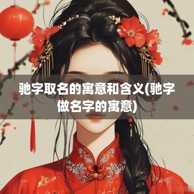 驰字取名的寓意和含义(驰字做名字的寓意)