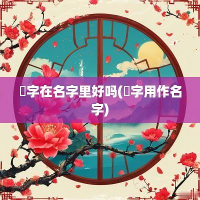 琌字在名字里好吗(琀字用作名字)