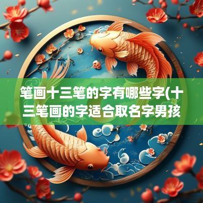 笔画十三笔的字有哪些字(十三笔画的字适合取名字男孩)
