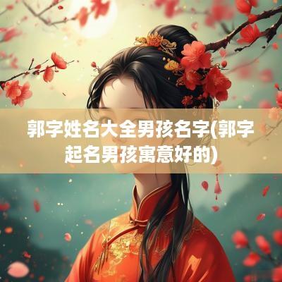 郭字姓名大全男孩名字(郭字起名男孩寓意好的)