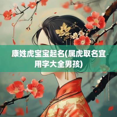 康姓虎宝宝起名(属虎取名宜用字大全男孩)