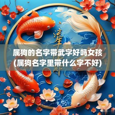 属狗的名字带武字好吗女孩(属狗名字里带什么字不好)