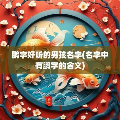 鹏字好听的男孩名字(名字中有鹏字的含义)