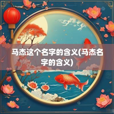 马杰这个名字的含义(马杰名字的含义)