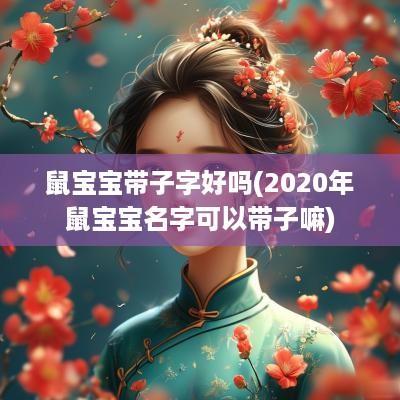 鼠宝宝带子字好吗(2025年鼠宝宝名字可以带子嘛)