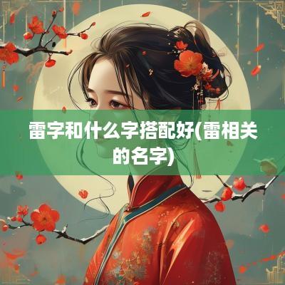 雷字和什么字搭配好(雷相关的名字)