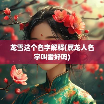 龙雪这个名字解释(属龙人名字叫雪好吗)