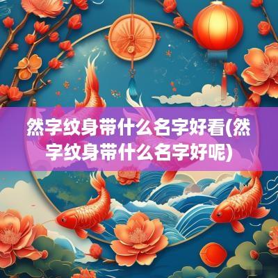 然字纹身带什么名字好看(然字纹身带什么名字好呢)