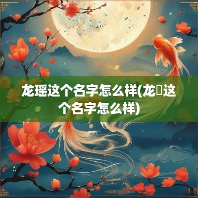 龙瑶这个名字怎么样(龙玥这个名字怎么样) 龙瑶这个名字怎么样(龙玥这个名字怎么样)