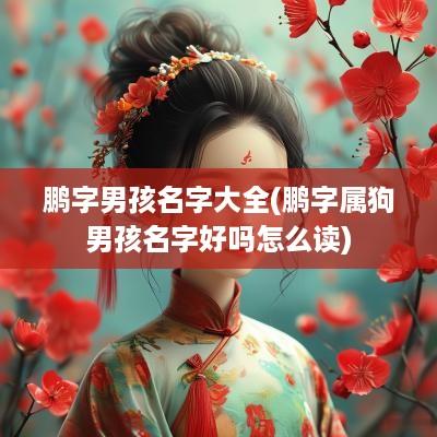 鹏字男孩名字大全(鹏字属狗男孩名字好吗怎么读)