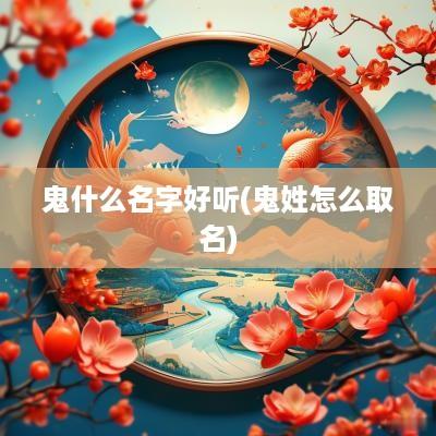 鬼什么名字好听(鬼姓怎么取名)