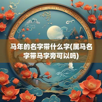 马年的名字带什么字(属马名字带马字旁可以吗)