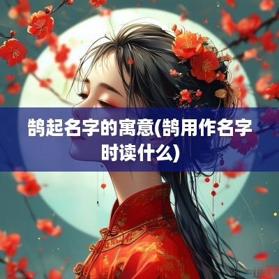 鹄起名字的寓意(鹄用作名字时读什么)