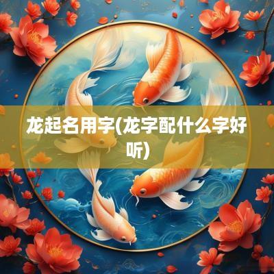 龙起名用字(龙字配什么字好听)