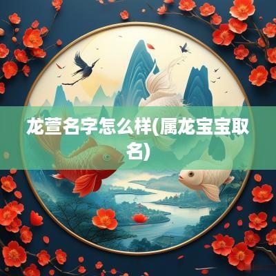龙萱名字怎么样(属龙宝宝取名)