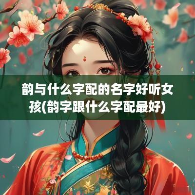 韵与什么字配的名字好听女孩(韵字跟什么字配最好)