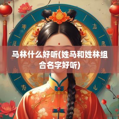 马林什么好听(姓马和姓林组合名字好听)
