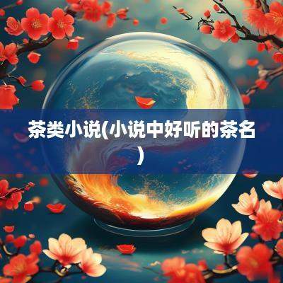茶类小说(小说中好听的茶名)