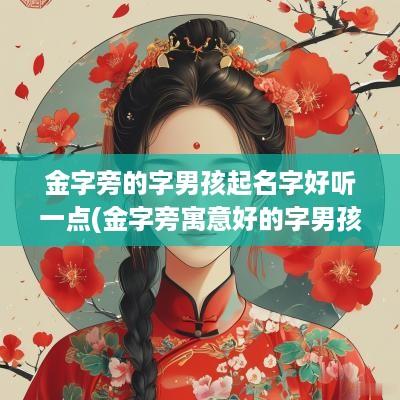 金字旁的字男孩起名字好听一点(金字旁寓意好的字男孩名字大全集)