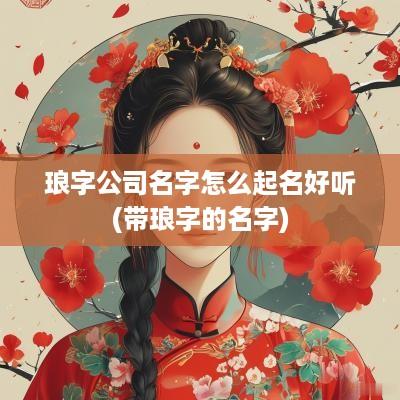 琅字公司名字怎么起名好听(带琅字的名字)