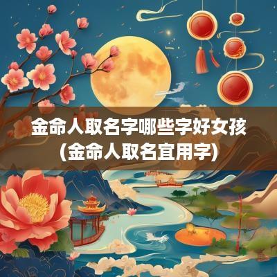 金命人取名字哪些字好女孩(金命人取名宜用字)
