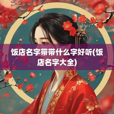 饭店名字带带什么字好听(饭店名字大全)