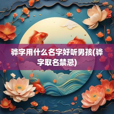骅字用什么名字好听男孩(骅字取名禁忌)
