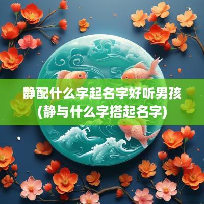 静配什么字起名字好听男孩(静与什么字搭起名字)