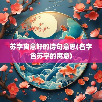 苏字寓意好的诗句意思(名字含苏字的寓意)