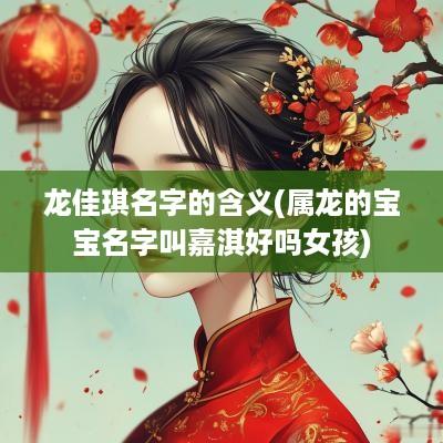 龙佳琪名字的含义(属龙的宝宝名字叫嘉淇好吗女孩)