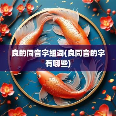 良的同音字组词(良同音的字有哪些)