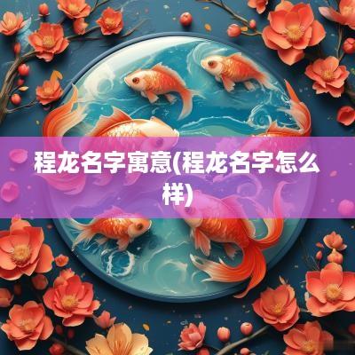 程龙名字寓意(程龙名字怎么样)