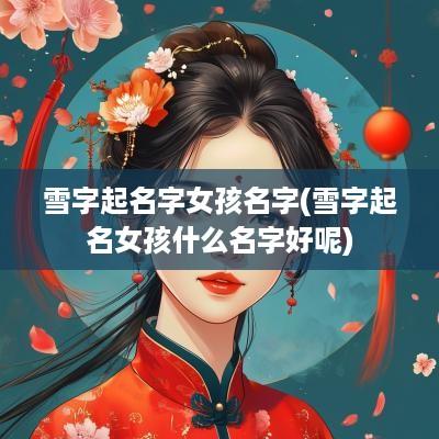 雪字起名字女孩名字(雪字起名女孩什么名字好呢)