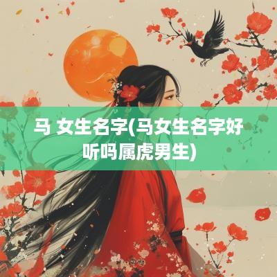 马 女生名字(马女生名字好听吗属虎男生)