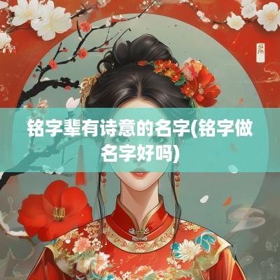 铭字辈有诗意的名字(铭字做名字好吗)
