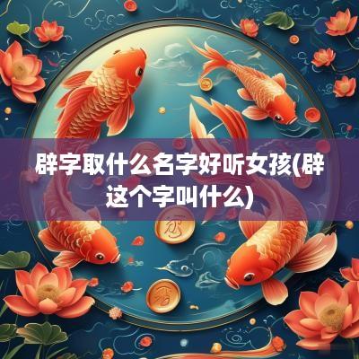 辟字取什么名字好听女孩(辟这个字叫什么)