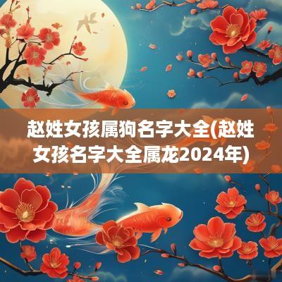 赵姓女孩属狗名字大全(赵姓女孩名字大全属龙2025年)