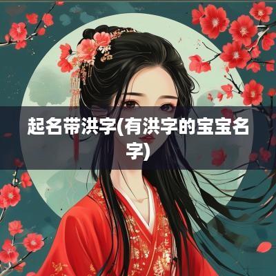 起名带洪字(有洪字的宝宝名字)