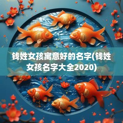 钱姓女孩寓意好的名字(钱姓女孩名字大全2025)