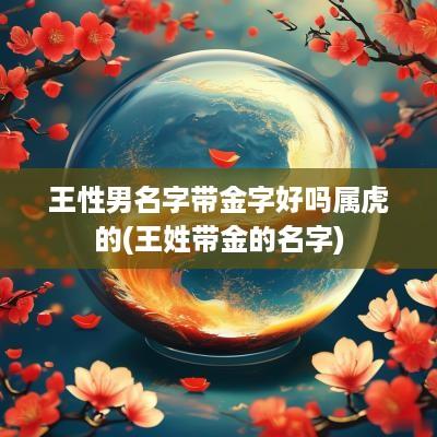 王性男名字带金字好吗属虎的(王姓带金的名字)