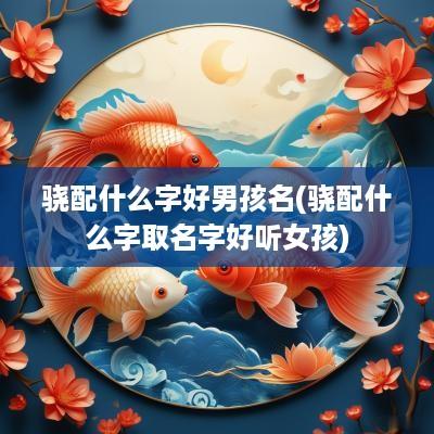 骁配什么字好男孩名(骁配什么字取名字好听女孩)