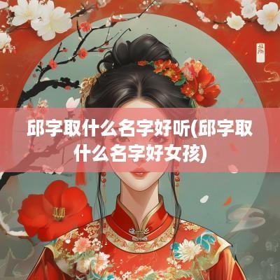 邱字取什么名字好听(邱字取什么名字好女孩)